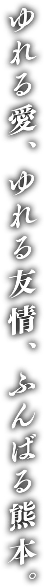 ゆれる愛、ゆれる友情、ふんばる熊本。